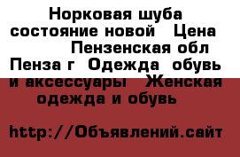 Норковая шуба состояние новой › Цена ­ 40 000 - Пензенская обл., Пенза г. Одежда, обувь и аксессуары » Женская одежда и обувь   